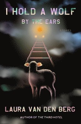 I Hold a Wolf by the Ears by Laura van den Berg