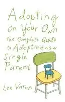 Adopting on Your Own: The Complete Guide to Adoption for Single Parents