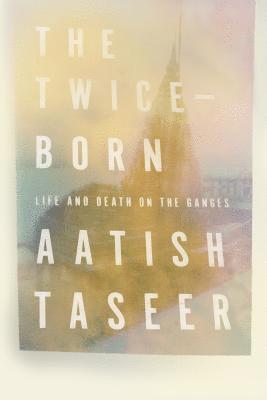 Aatish Taseer - The Twice-Born, Inbunden