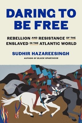 Sudhir Hazareesingh - Daring to Be Free: Rebellion and Resistance of the Enslaved in the Atlantic World, Inbunden