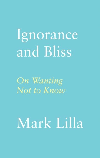Mark Lilla - Ignorance and Bliss, E-bok