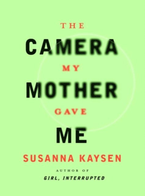 Susanna Kaysen - Camera My Mother Gave Me, E-bok