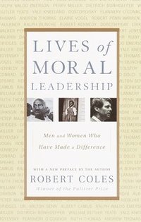 Lives of Moral Leadership: Men and Women Who Have Made a Difference