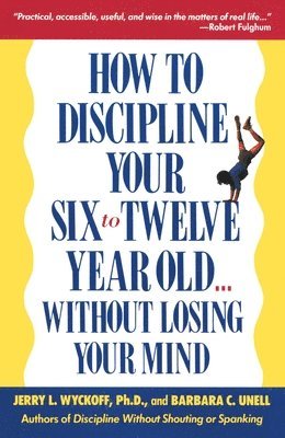 Barbara C. Unell, Jerry Wyckoff - How to Discipline Your Six to Twelve Year Old . . . Without Losing Your Mind, Häftad