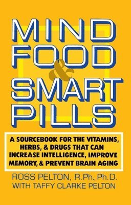 Mind Food and Smart Pills: A Sourcebook for the Vitamins, Herbs, and Drugs That Can Increase Intelligence, Improve Memory, and Prevent Brain Aging by