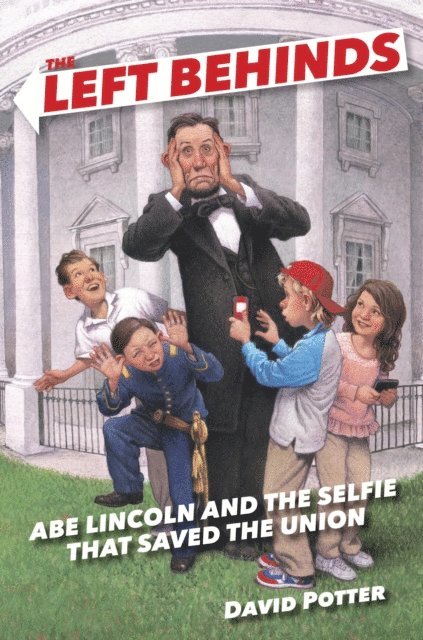 David Potter - Left Behinds: Abe Lincoln and the Selfie that Saved the Union, E-bok