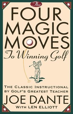 Joe Dante - The Four Magic Moves to Winning Golf: The Classic Instructional by Golf's Greatest Teacher, Häftad