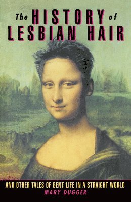 Mary Dugger - The History of Lesbian Hair: And Other Tales of Bent Life in a Straight World, Häftad