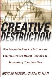Creative Destruction: Creative Destruction: Why Companies That Are Built to Last Underperform the Market--And How to Successfully Transform