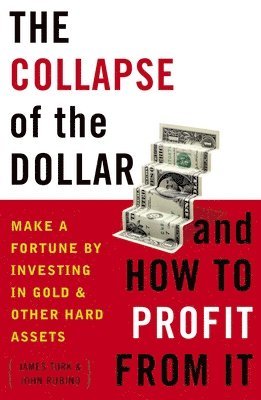 James Turk, John Rubino - The Collapse of the Dollar and How to Profit from It: Make a Fortune by Investing in Gold and Other Hard Assets, Häftad