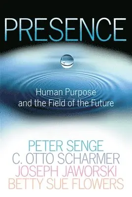 Peter M. Senge, C. Otto Scharmer - Presence: Human Purpose and the Field of the Future, Häftad