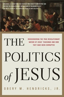Obery M. Hendricks - The Politics of Jesus: Rediscovering the True Revolutionary Nature of the Teachings of Jesus and How They Have Been Corrupted, Häftad. Tillgänglighet: Lägg i varukorg