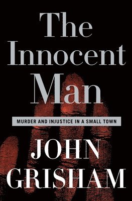 John Grisham - The Innocent Man: Murder and Injustice in a Small Town, Inbunden