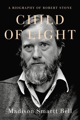 Madison Smartt Bell - Child of Light: A Biography of Robert Stone, Inbunden