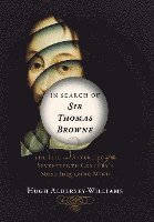 In Search of Sir Thomas Browne - The Life and Afterlife of the Seventeenth Century`s Most Inquiring Mind