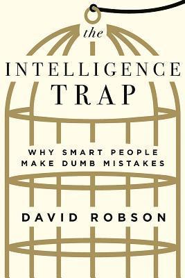 David Robson - The Intelligence Trap: Why Smart People Make Dumb Mistakes, Inbunden