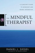 Mindful Therapist: A Clinician's Guide to Mindsight and Neural Integration (Norton Series on Interpersonal Neurobiology)