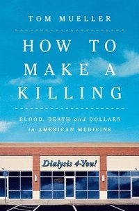 How to Make a Killing: Blood, Death and Dollars in American Medicine