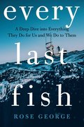 Every Last Fish - A Deep Dive into Everything They Do for Us and We Do to Them