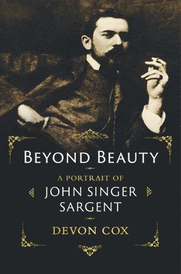 Devon Cox - Beyond Beauty: A Portrait of John Singer Sargent, Inbunden