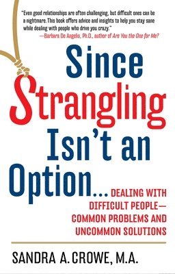 Since Strangling Isn't an Option...: Dealing with Difficult People--Common Problems and Uncommon Solutions