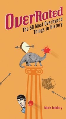 Overrated!: The 50 Most Overhyped Things in History