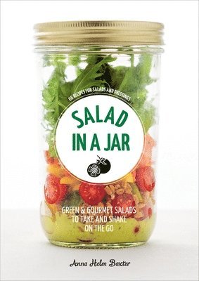Anna Helm Baxter - Salad in a Jar: 68 Recipes for Salads and Dressings [A Cookbook], Häftad
