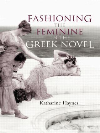 Katharine Haynes - Fashioning the Feminine in the Greek Novel, Häftad