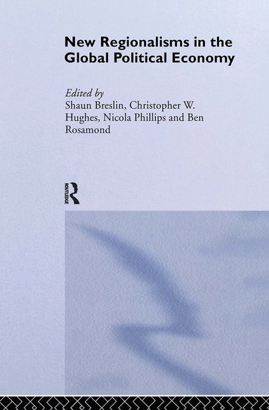 New Regionalism in the Global Political Economy av Shaun Breslin, Christopher W Hughes, Nicola Phillips, Ben Rosamond
