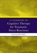 Casebook of Cognitive Therapy for Traumatic Stress Reactions