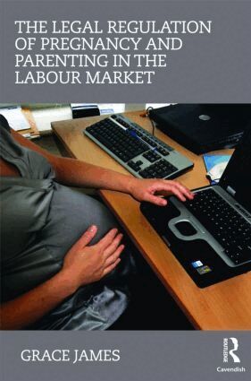Grace James - Legal Regulation of Pregnancy and Parenting in the Labour Market, Inbunden
