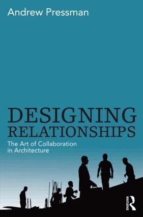Andrew Pressman - Designing Relationships: The Art of Collaboration in Architecture, Häftad