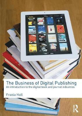 Frania Hall - The Business of Digital Publishing: An Introduction to the Digital Book and Journal Industries, Häftad