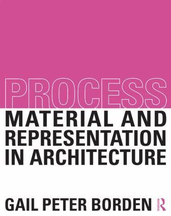 Process: Material and Representation in Architecture by Gail Peter Borden, Gail Peter Borden