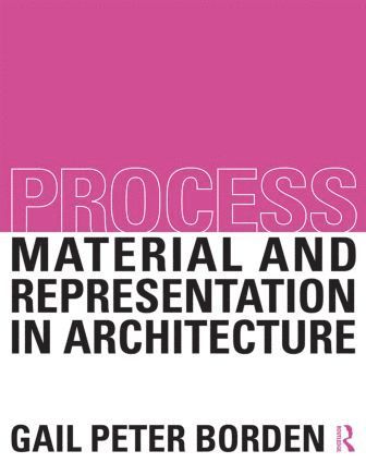 Process: Material and Representation in Architecture av Gail Peter Borden, Gail Peter Borden