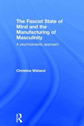 Christina Wieland - Fascist State of Mind and the Manufacturing of Masculinity, Inbunden