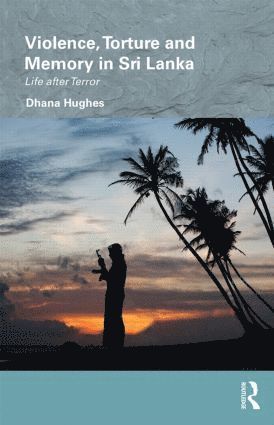 Violence, Torture and Memory in Sri Lanka av Dhana Hughes