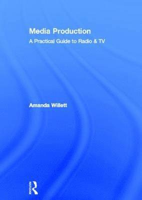 Amanda Willett - Media Production: A Practical Guide to Radio & TV, Inbunden