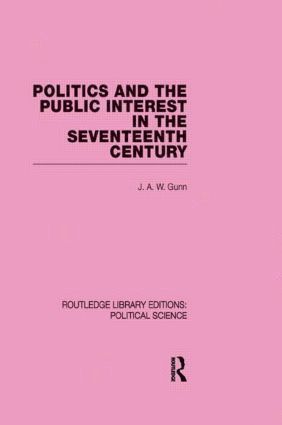 J. A. W. Gunn - Politics and the Public Interest in the Seventeenth Century (RLE Political Science Volume 27), Inbunden