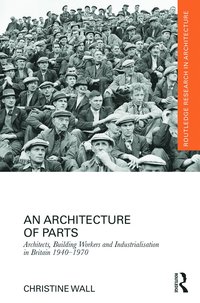 Architecture of Parts: Architects, Building Workers and Industrialisation in Britain 1940 - 1970