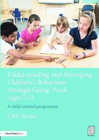 Understanding and Managing Children's Behaviour through Group Work Ages 7 - 11