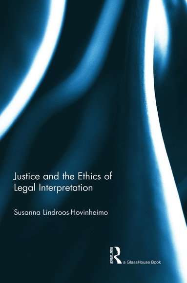 Justice and the Ethics of Legal Interpretation av Susanna Lindroos-Hovinheimo, Susanna Hovinheimo