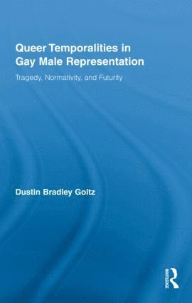 Queer Temporalities in Gay Male Representation av Dustin Bradley Goltz, Dustin Bradley Goltz