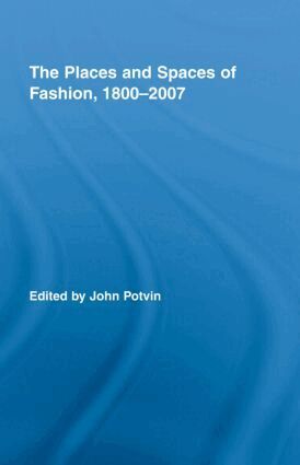 John Potvin - Places and Spaces of Fashion, 1800-2007, Inbunden
