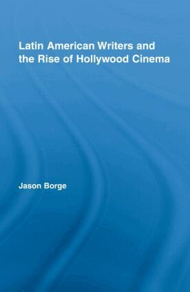 Jason Borge - Latin American Writers and the Rise of Hollywood Cinema, Inbunden