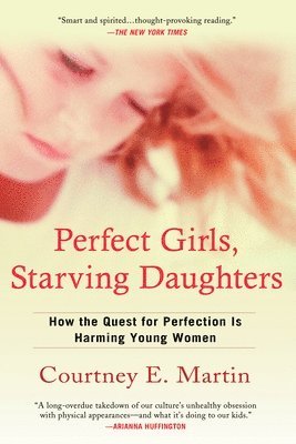 Courtney E. Martin - Perfect Girls, Starving Daughters: How the Quest for Perfection is Harming Young Women, Häftad