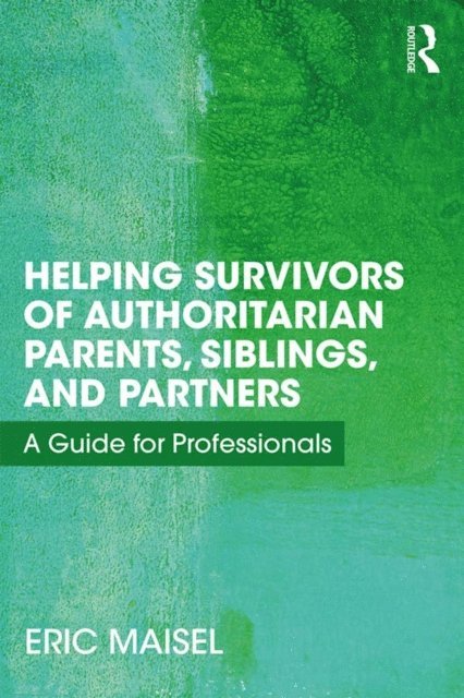 Eric Maisel - Helping Survivors of Authoritarian Parents, Siblings, and Partners, E-bok