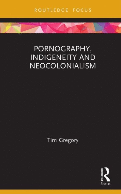 Tim Gregory - Pornography, Indigeneity and Neocolonialism, E-bok
