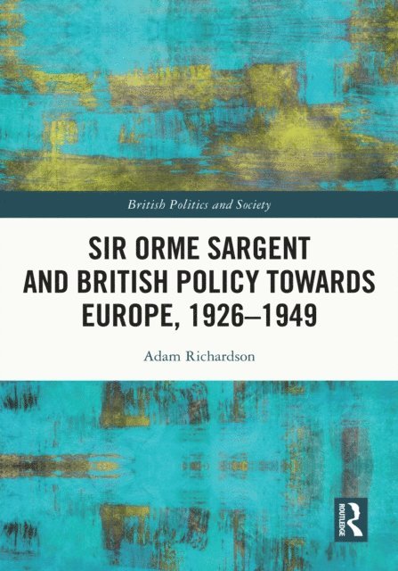 Adam Richardson - Sir Orme Sargent and British Policy Towards Europe, 1926-1949, E-bok