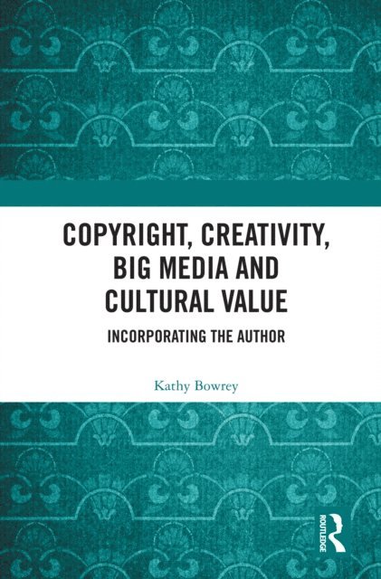 Kathy Bowrey - Copyright, Creativity, Big Media and Cultural Value, E-bok